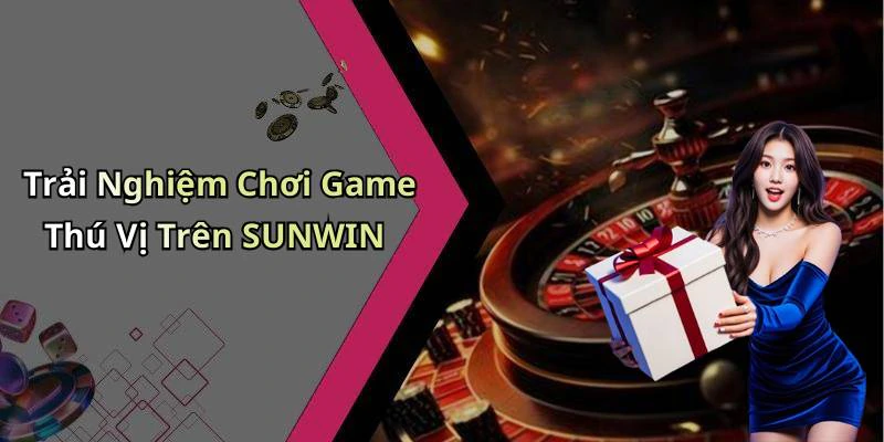hinh-anh-sunwin-trai-nghiem-giai-tri-truc-tuyen-dinh-cao-voi-hang-ngan-tro-choi-hap-dan-558-1
